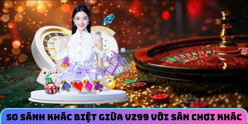 so-sanh-khac-biet-giua-vz99-voi-san-choi-khac
