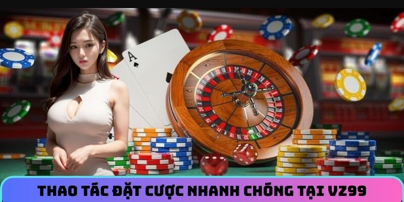 thao-tac-dat-cuoc-nhanh-chong-tai-vz99
